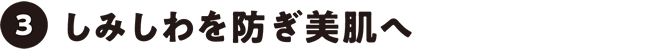 しみしわを防ぎ美肌へ